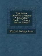 Qualitative Chemical Analysis: A Laboratory Guide - Primary Source Edition di Wilfred Welday Scott edito da Nabu Press