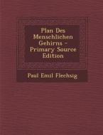 Plan Des Menschlichen Gehirns - Primary Source Edition di Paul Emil Flechsig edito da Nabu Press