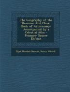 The Geography of the Heavens: And Class-Book of Astronomy: Accompanied by a Celestial Atlas - Primary Source Edition di Elijah Hinsdale Burritt, Henry Whitall edito da Nabu Press