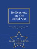 Reflections On The World War - War College Series di Theobald Von Bethmann Hollweg, Sir George Young edito da War College Series