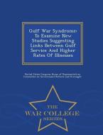 Gulf War Syndrome: To Examine New Studies Suggesting Links Between Gulf Service and Higher Rates of Illnesses - War Coll edito da WAR COLLEGE SERIES