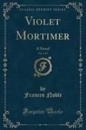 Violet Mortimer, Vol. 1 Of 3 di Frances Noble edito da Forgotten Books