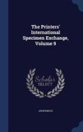 The Printers' International Specimen Exchange; Volume 9 di Anonymous edito da Sagwan Press