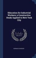 Education for Industrial Workers; A Constructive Study Applied to New York City di Herman Schneider edito da CHIZINE PUBN