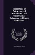 Percentage Of Extractions Of Bituminous Coal With Special Reference To Illinois Conditions di Clinton Mason Young edito da Palala Press