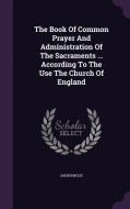 The Book Of Common Prayer And Administration Of The Sacraments ... According To The Use The Church Of England di Anonymous edito da Palala Press