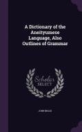 A Dictionary Of The Aneityumese Language, Also Outlines Of Grammar di John Inglis edito da Palala Press