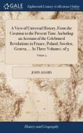A View Of Universal History, From The Creation To The Present Time. Including An Account Of The Celebrated Revolutions In France, Poland, Sweden, Gene di John Adams edito da Gale Ecco, Print Editions