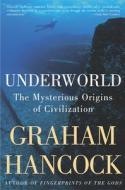Underworld: The Mysterious Origins of Civilization di Graham Hancock edito da THREE RIVERS PR