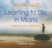Learning to Die in Miami: Confessions of a Refugee Boy di Carlos Eire edito da Tantor Media Inc