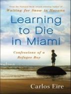 Learning to Die in Miami: Confessions of a Refugee Boy di Carlos Eire edito da Tantor Media Inc
