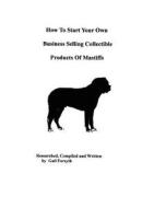 How to Start Your Own Business Selling Collectible Products of Mastiffs di Gail Forsyth edito da Createspace