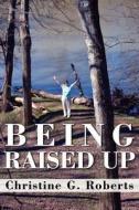 Being Raised Up di Christine G Roberts edito da America Star Books