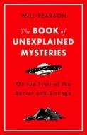The Book of Unexplained Mysteries: On the Trail of the Secret and the Strange di Will Pearson edito da WEIDENFELD & NICHOLSON