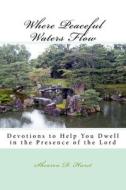 Where Peaceful Waters Flow: Devotions to Help You Dwell in the Presence of the Lord di Shearon D. Hurst edito da Createspace