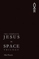 The Complete Jesus in Space Trilogy di Mike Phoenix edito da Createspace