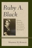 Ruby A. Black: Eleanor Roosevelt, Puerto Rico, and Political Journalism in Washington di Maurine H. Beasley edito da LEXINGTON BOOKS