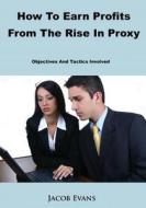How to Earn Profits from the Rise in Proxy Fights: Objectives and Tactics Involved in a Proxy Fight di Jacob Evans edito da Createspace