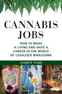 Cannabis Jobs: How to Make a Living and Have a Career in the World of Legalized Marijuana di Andrew Ward edito da SKYHORSE PUB