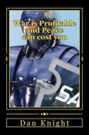 War Is Profitable and Peace Can Cost You: If You Know You Have a Enemy Ready to Attack You Strike First di Rule Dan Edward Knight Sr edito da Createspace