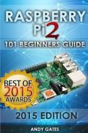 Raspberry Pi 2: 101 Beginners Guide: The Definitive Step by Step Guide for What You Need to Know to Get Started di Andy Gates edito da Createspace Independent Publishing Platform
