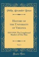 History of the University of Virginia, Vol. 3: 1819 1919; The Lengthened Shadow of One Man (Classic Reprint) di Philip Alexander Bruce edito da Forgotten Books