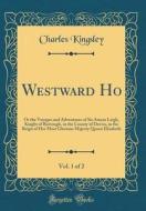 Westward Ho!, Vol. 1 of 2: Or the Voyages and Adventures of Sir Amyas Leigh, Knight of Burrough, in the County of Devon, in the Reign of Her Most di Charles Kingsley edito da Forgotten Books