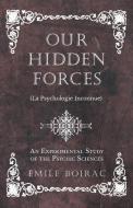 Our Hidden Forces (La Psychologie Inconnue) - An Experimental Study of the Psychic Sciences di Émile Boirac edito da Obscure Press