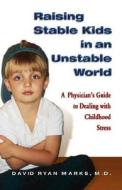 Raising Stable Kids in an Unstable World: A Physician's Guide to Dealing with Childhood Stress di David R. Marks edito da Hci