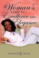 A Woman's Guide to Excellence and Elegance di Patrice M. Ellis edito da XULON PR
