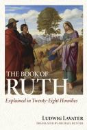The Book of Ruth Explained in Twenty-Eight Homilies di Ludwig Lavater edito da REFORMATION HERITAGE BOOKS