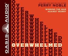 Overwhelmed: Winning the War Against Worry di Perry Noble edito da Oasis Audio
