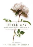 The Little Way: Reflections on the Joy of Smallness in God's Infinite Love di St Thérèse of Lisieux edito da WHITAKER HOUSE