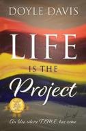 Life Is The Project di Davis Doyle Davis edito da Outskirts Press