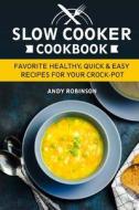 Slow Cooker Cookbook: Favorite Healthy, Quick & Easy Recipes for Your Crock-Pot di Andy Robinson edito da Createspace Independent Publishing Platform