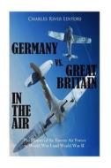 Germany vs. Great Britain in the Air: The History of the Enemy Air Forces in World War I and World War II di Charles River Editors edito da Createspace Independent Publishing Platform