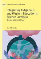 Integrating Indigenous and Western Education in Science Curricula di Eun-Ji Amy Kim edito da Springer International Publishing