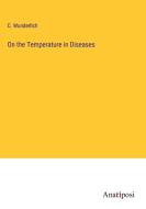 On the Temperature in Diseases di C. Wunderlich edito da Anatiposi Verlag