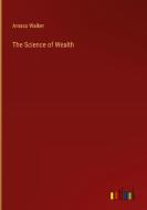 The Science of Wealth di Amasa Walker edito da Outlook Verlag