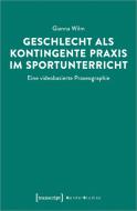 Geschlecht als kontingente Praxis im Sportunterricht di Gianna Wilm edito da Transcript Verlag