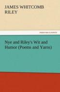 Nye and Riley's Wit and Humor (Poems and Yarns) di James Whitcomb Riley edito da TREDITION CLASSICS