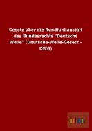 Gesetz über die Rundfunkanstalt des Bundesrechts "Deutsche Welle" (Deutsche-Welle-Gesetz - DWG) di Ohne Autor edito da Outlook Verlag