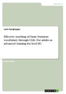 Effective teaching of basic business vocabulary through CLIL. For adults as advanced training for level B1 di Leah Geoghegan edito da GRIN Verlag