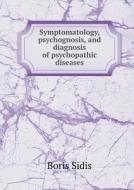 Symptomatology, Psychognosis, And Diagnosis Of Psychopathic Diseases di Boris Sidis edito da Book On Demand Ltd.
