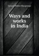 Ways And Works In India di George Walter Macgeorge edito da Book On Demand Ltd.