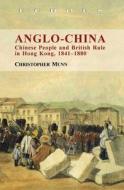 Anglo-China: Chinese People and British Rule in Hong Kong, 1841-1880 di Christopher Munn edito da HONG KONG UNIV PR