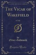 The Vicar of Wakefield: A Tale (Classic Reprint) di Oliver Goldsmith edito da Forgotten Books