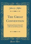 The Great Convention: Description of the Convention of the People of Ohio, Held at Columbus, on the 21st and 22d February, 1840 (Classic Rep di John G. Miller edito da Forgotten Books