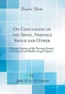 On Concussion of the Spine, Nervous Shock and Other: Obscure Injuries of the Nervous System in Clinical and Medico-Legal Aspects (Classic Reprint) di John Eric Erichsen edito da Forgotten Books