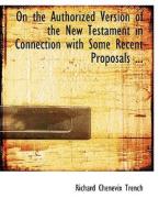 On the Authorized Version of the New Testament in Connection with Some Recent Proposals ... di Richard Chenevix Trench edito da BiblioLife